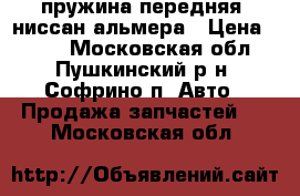 пружина передняя  ниссан альмера › Цена ­ 700 - Московская обл., Пушкинский р-н, Софрино п. Авто » Продажа запчастей   . Московская обл.